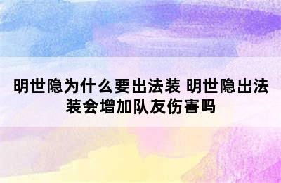 明世隐为什么要出法装 明世隐出法装会增加队友伤害吗